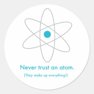 Never trust an atom. They make up everything! Classic Round Sticker