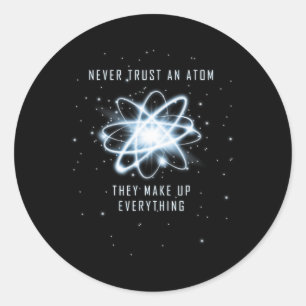 Never Trust An Atom They Make Up Everything Classic Round Sticker