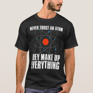 Never Trust an Atom They Make Up Everything - Funn T-Shirt