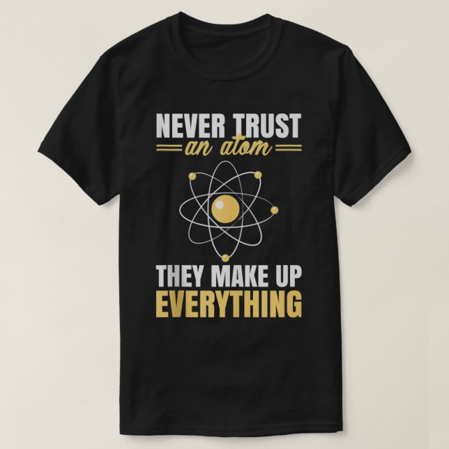 Never Trust An Atom They Make Up Everything Funny  T-Shirt (Design Front)