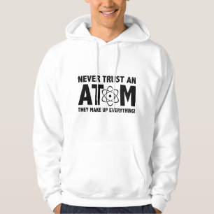 Never Trust An Atom. They Make Up Everything. Hoodie