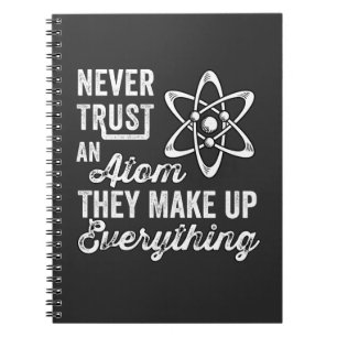 Never Trust An Atom, They Make Up Everything Notebook