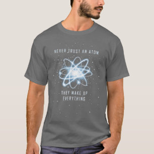 Never Trust An Atom They Make Up Everything Scienc T-Shirt