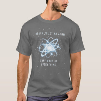 Never Trust An Atom They Make Up Everything Scienc T-Shirt
