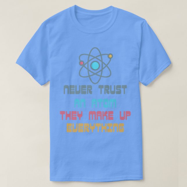 Never Trust An Atom They Make Up Everything Scienc T-Shirt (Design Front)