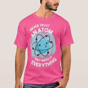 Never Trust An Atom They Make Up Everything Scienc T-Shirt