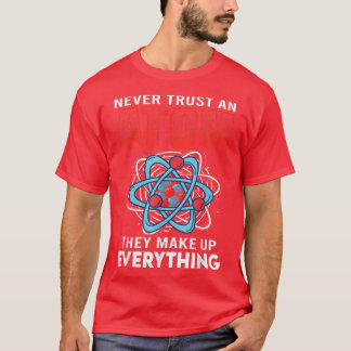 Never Trust An Atom They Make Up Everything Scienc T-Shirt