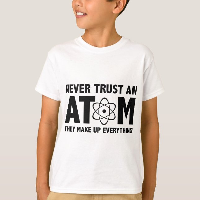 Never Trust An Atom. They Make Up Everything. T-Shirt (Front)