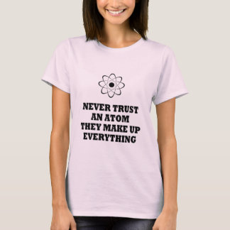 Never Trust An Atom They Make Up Everything T-Shirt