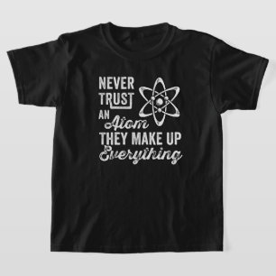 Never Trust An Atom, They Make Up Everything T-Shirt