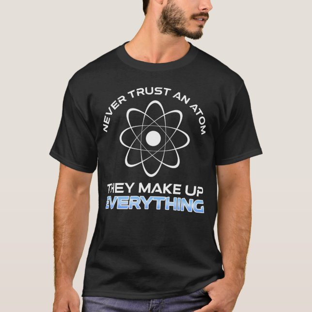 Never Trust An Atom They Make Up Everything T-Shirt (Front)