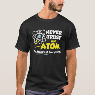 Never Trust An Atom They Make up everything T-Shirt