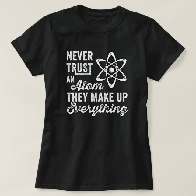 Never Trust An Atom, They Make Up Everything T-Shirt (Design Front)