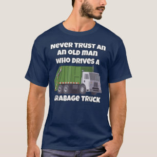 Never Trust An Old Man Who Drives A Garbage Truck T-Shirt