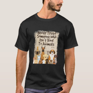 Never Trust Someone Who Isn't Kind To Animal Lover T-Shirt
