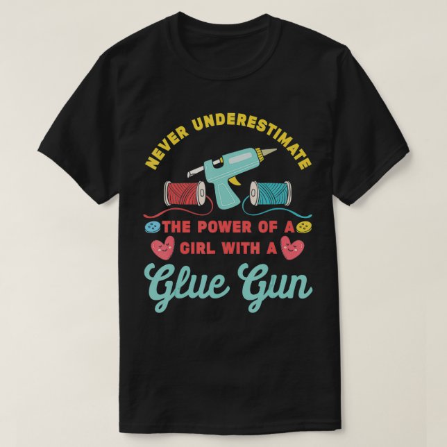 Never Underestimate A Girl with A Glue Gun  Crafty T-Shirt (Design Front)