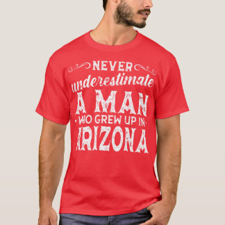 Never Underestimate A Man Who Grew Up In Arizona T-Shirt