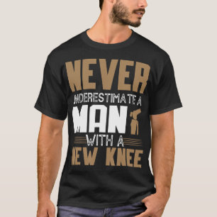 Never Underestimate A Man With New Knee Replacemen T-Shirt