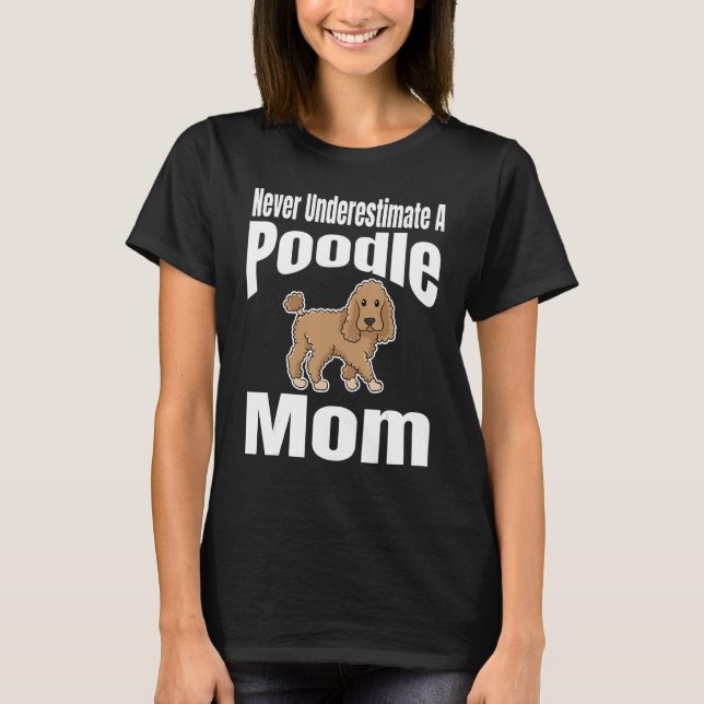 Never Underestimate A Poodle Mom Dog Lover Owner F T-Shirt (Front)
