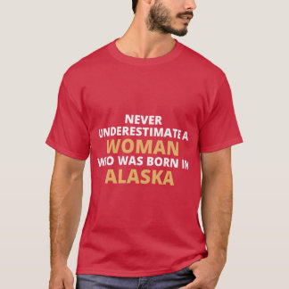 Never Underestimate A Woman Who Was Born In Alaska T-Shirt