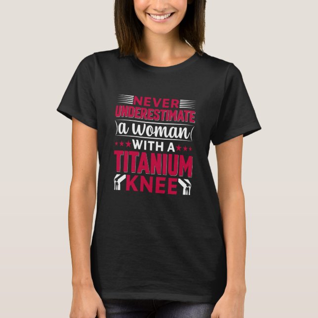 Never Underestimate a Woman With A Titanium Knee S T-Shirt (Front)