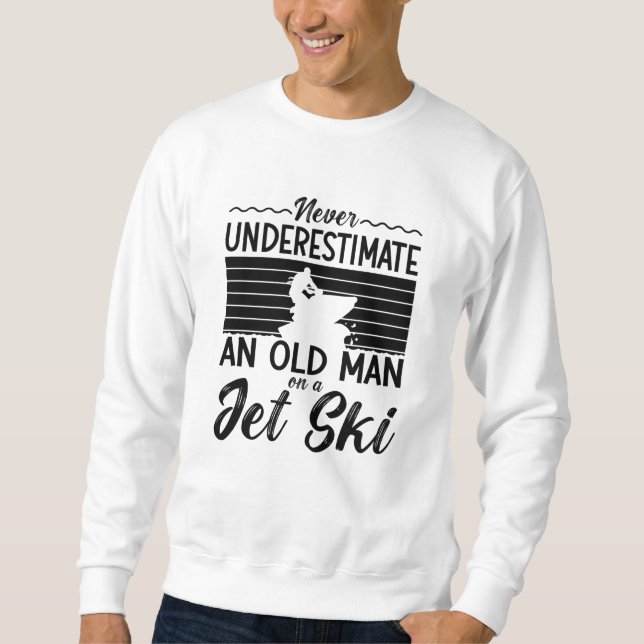 Never Underestimate An Old Man Jet Skiing Jet Ski Sweatshirt (Front)