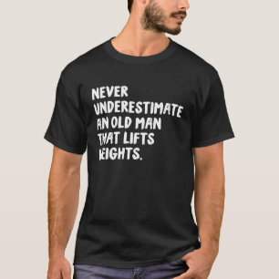 Never Underestimate An Old Man That Lifts Weights T-Shirt