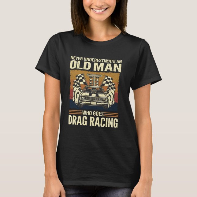 Never Underestimate An Old Man Who Goes Drag Racin T-Shirt (Front)