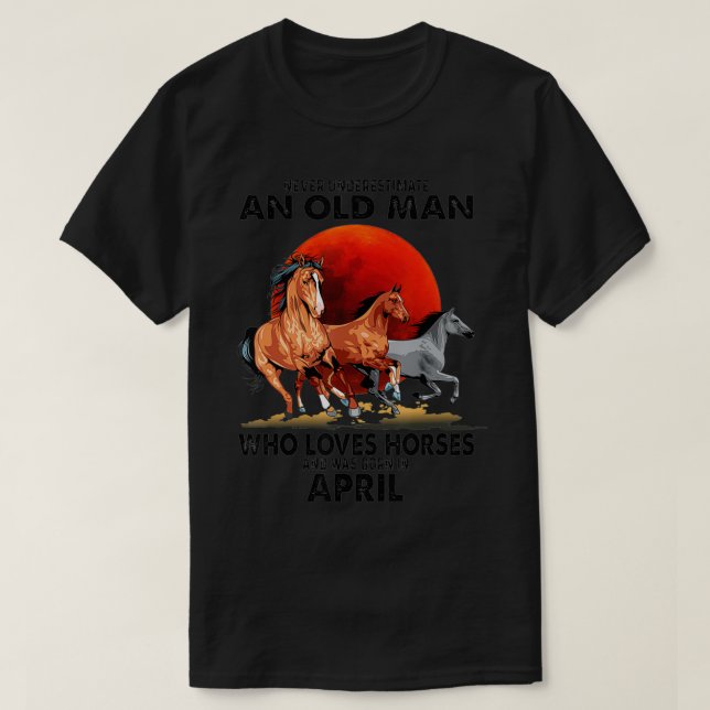 Never Underestimate An Old Man Who Love Horses Apr T-Shirt (Design Front)