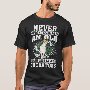 Never Underestimate An Old Man Who Loves Cockatoos T-Shirt