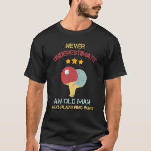 Never Underestimate An Old Man Who Plays Ping Pong T-Shirt