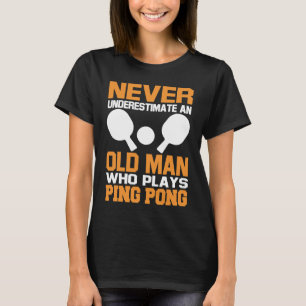 Never Underestimate An Old Man Who Plays Ping Pong T-Shirt
