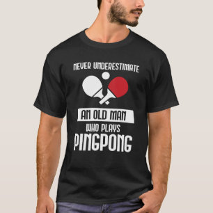 Never Underestimate An Old Man Who Plays Ping Pong T-Shirt