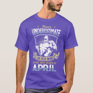 Never Underestimate an Old Man who was Born in Apr T-Shirt