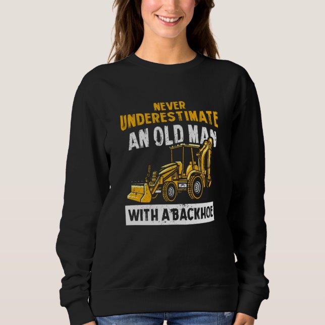 Never Underestimate An Old Man With A Backhoe Exca Sweatshirt (Front)