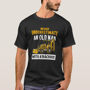 Never Underestimate An Old Man With A Backhoe Exca T-Shirt