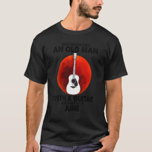 Never Underestimate An Old Man With A Guitar June T-Shirt