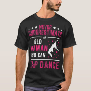 Never Underestimate An Old Woman Who Can Tap T-Shirt