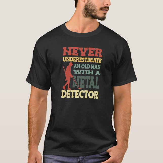 Never Underestimate And Old Man With A Metal Detec T-Shirt (Front)
