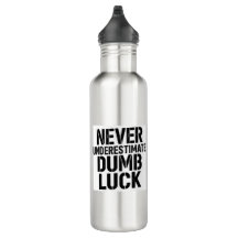 "Never Underestimate Dumb Luck" Saying