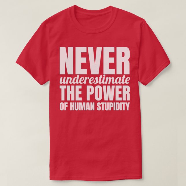 Never underestimate the power of human stupidity 1 T-Shirt (Design Front)