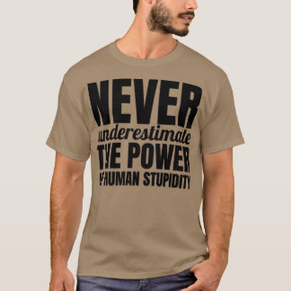 Never underestimate the power of human stupidity T-Shirt