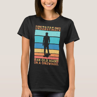 Never Understimate An Old Man On A Onewheel Skateb T-Shirt