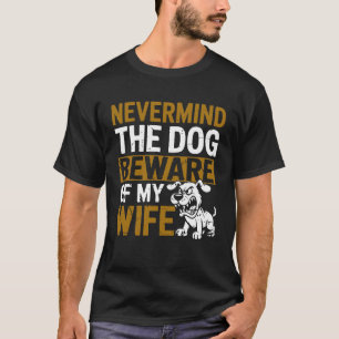 Nevermind The Dog Beware of My Wife Family Humor S T-Shirt