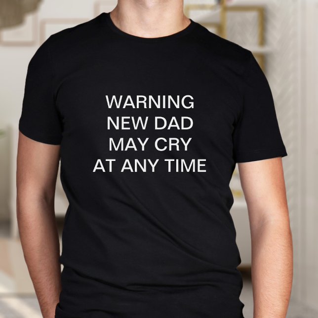New Dad May Cry Funny Custom Slogan T-Shirt (New dads are liable to cry at any time. Add your own funny new dad quote!)