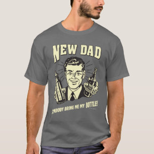 New Dad: Somebody Bring Me My Bottle T-Shirt