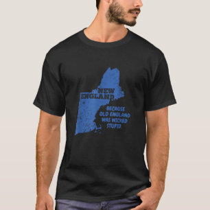 New England Because Old England Was Wicked Stupid T-Shirt