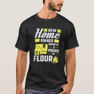 New Homeowner Bring Me A Pound Of Flour Housewarmi T-Shirt