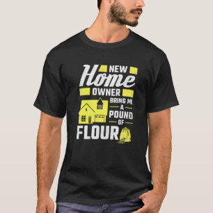 New Homeowner Bring Me A Pound Of Flour Housewarmi T-Shirt