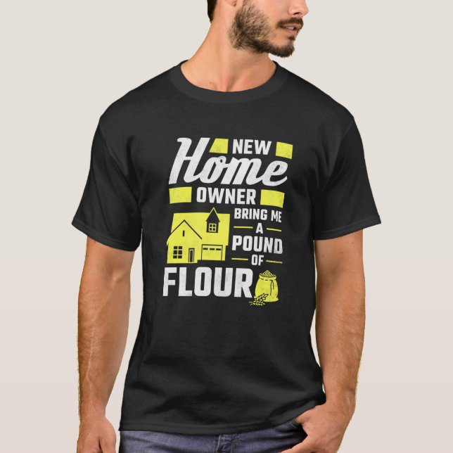 New Homeowner Bring Me A Pound Of Flour Housewarmi T-Shirt (Front)